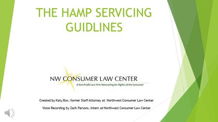 THE HAMP SERVICING GUIDLINES Created by Katy Box, former Staff Attorney at Northwest Consumer Law Center Voice Recording by Zach Parsons, intern at Northwest.