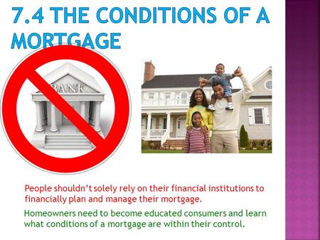 People shouldn’t solely rely on their financial institutions to financially plan and manage their mortgage. Homeowners need to become educated consumers.