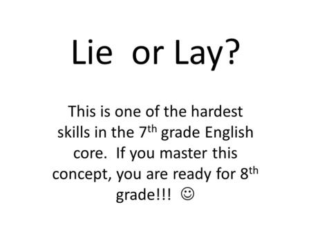 Lie or Lay? This is one of the hardest skills in the 7 th grade English core. If you master this concept, you are ready for 8 th grade!!!