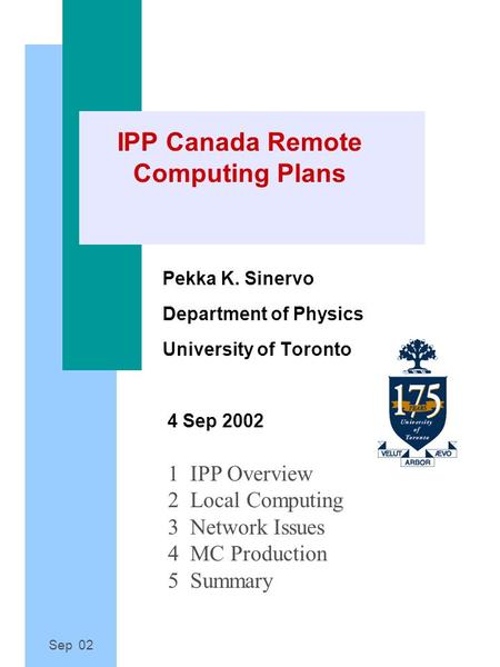 Sep 02 IPP Canada Remote Computing Plans Pekka K. Sinervo Department of Physics University of Toronto 4 Sep 2002 1 IPP Overview 2 Local Computing 3 Network.