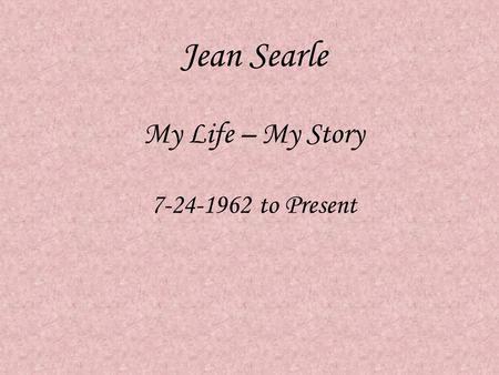 Jean Searle My Life – My Story 7-24-1962 to Present.