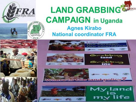 LAND GRABBING CAMPAIGN in Uganda Agnes Kirabo National coordinator FRA ­