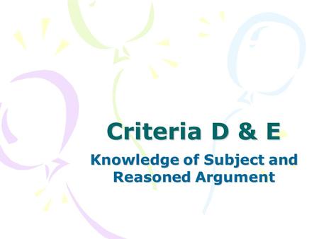 Criteria D & E Knowledge of Subject and Reasoned Argument.