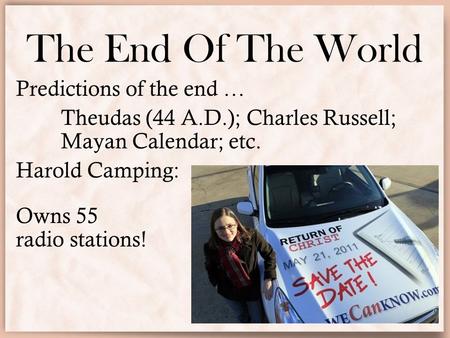 The End Of The World Predictions of the end … Theudas (44 A.D.); Charles Russell; Mayan Calendar; etc. Harold Camping: Owns 55 radio stations!