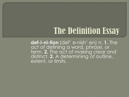 Def-i-ni-tion (def’ e-nish’ en) n. 1. The act of defining a word, phrase, or term. 2. The act of making clear and distinct. 2. A determining of outline,