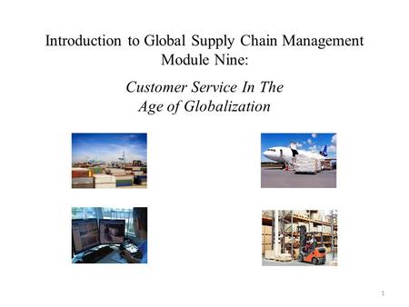 Introduction to Global Supply Chain Management Module Nine: Customer Service In The Age of Globalization 1.