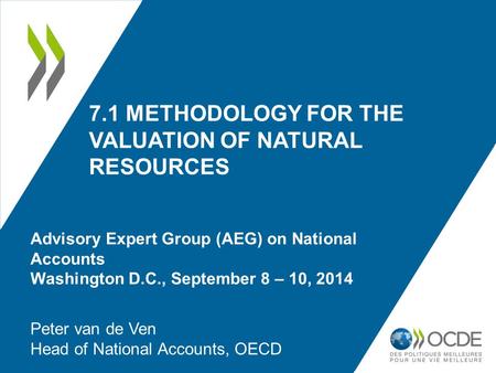 7.1 METHODOLOGY FOR THE VALUATION OF NATURAL RESOURCES Peter van de Ven Head of National Accounts, OECD Advisory Expert Group (AEG) on National Accounts.