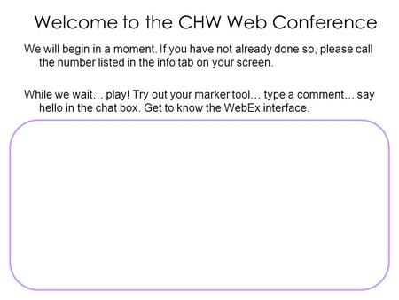 Welcome to the CHW Web Conference We will begin in a moment. If you have not already done so, please call the number listed in the info tab on your screen.