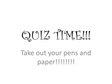 QUIZ TIME!!! Take out your pens and paper!!!!!!!!.