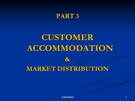 1Erdal Nebol PART 3 CUSTOMER ACCOMMODATION & MARKET DISTRIBUTION.