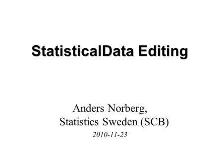 StatisticalData Editing Anders Norberg, Statistics Sweden (SCB) 2010-11-23.