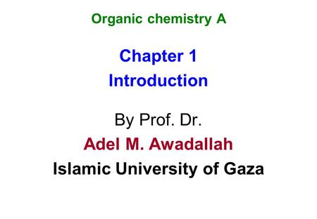 Organic chemistry A Chapter 1 Introduction By Prof. Dr. Adel M. Awadallah Islamic University of Gaza.