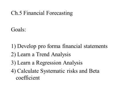 Ch.5 Financial Forecasting Goals: 1) Develop pro forma financial statements 2) Learn a Trend Analysis 3) Learn a Regression Analysis 4) Calculate Systematic.