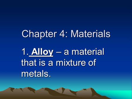 Chapter 4: Materials 1. Alloy – a material that is a mixture of metals.