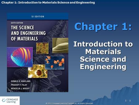 © 2011 Cengage Learning Engineering. All Rights Reserved. 1 - 1 Chapter 1: Introduction to Materials Science and Engineering Chapter 1: Introduction to.