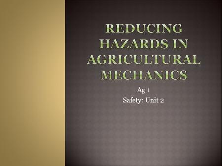 Ag 1 Safety: Unit 2.  Reduce hazards in ag mechanics  State the three conditions necessary for combustion  Match appropriate types of fire extinguishers.