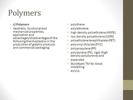 Polymers c) Polymers Aesthetic, functional and mechanical properties, application and advantages/disadvantages of the following thermoplastics in the production.