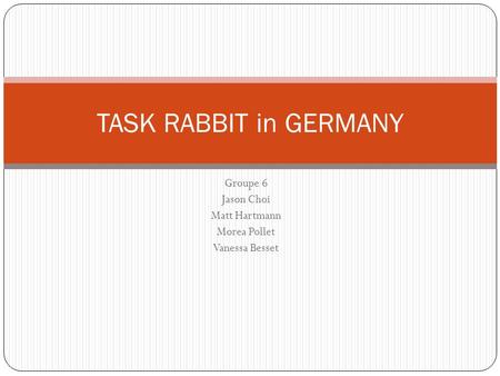 Groupe 6 Jason Choi Matt Hartmann Morea Pollet Vanessa Besset TASK RABBIT in GERMANY.