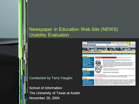 Newspaper in Education Web Site (NEWS) Usability Evaluation Conducted by Terry Vaughn School of Information The University of Texas at Austin November.