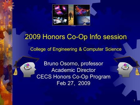 1 2009 Honors Co-Op Info session College of Engineering & Computer Science Bruno Osorno, professor Academic Director CECS Honors Co-Op Program Feb 27,