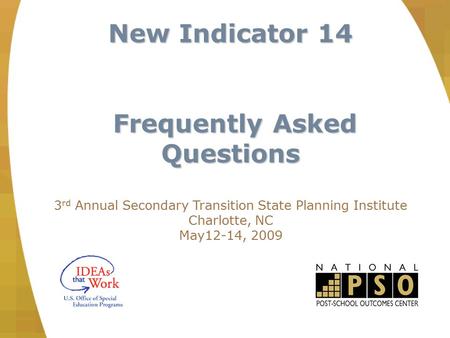 New Indicator 14 Frequently Asked Questions Frequently Asked Questions 3 rd Annual Secondary Transition State Planning Institute Charlotte, NC May12-14,