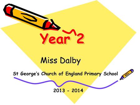 Year 2 Miss Dalby St George’s Church of England Primary School 2013 - 2014.