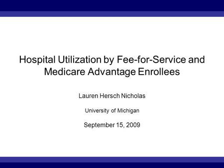 Hospital Utilization by Fee-for-Service and Medicare Advantage Enrollees Lauren Hersch Nicholas University of Michigan September 15, 2009.