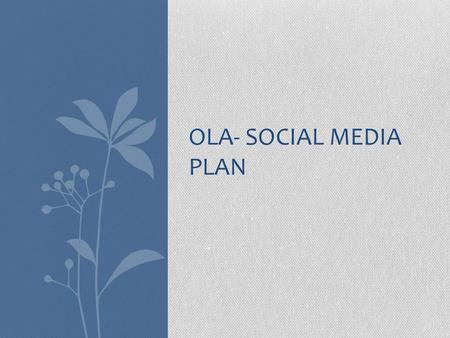 OLA- SOCIAL MEDIA PLAN. Broad Objectives To Start Promoting OLA’s different products To Initiate Engagement with end users. To Promote the proposed workshop.