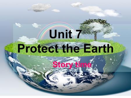 Unit 7 Protect the Earth Story time. Earth Many years ago, our Earth……