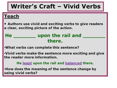 Writer’s Craft – Vivid Verbs Teach Authors use vivid and exciting verbs to give readers a clear, exciting picture of the action. He _______ upon the rail.