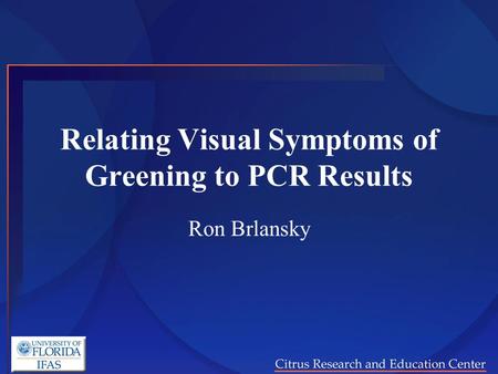 Relating Visual Symptoms of Greening to PCR Results Ron Brlansky.