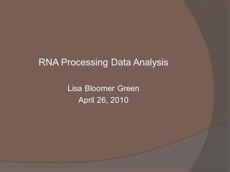 RNA Processing Data Analysis Lisa Bloomer Green April 26, 2010.