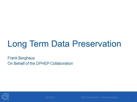 Long Term Data Preservation Frank Berghaus On Behalf of the DPHEP Collaboration 06/03/15 Data Preservation - Frank Berghaus1.