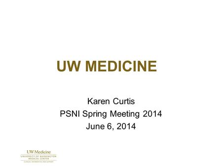 UW MEDICINE Karen Curtis PSNI Spring Meeting 2014 June 6, 2014.