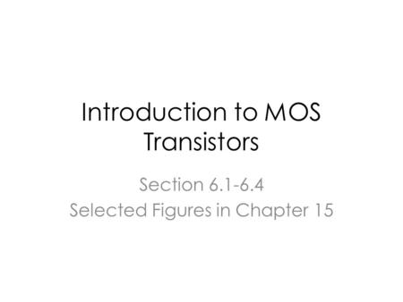 Introduction to MOS Transistors Section 6.1-6.4 Selected Figures in Chapter 15.