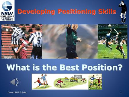 What is the Best Position? Developing Positioning Skills February, 2013 - R. Baker1.