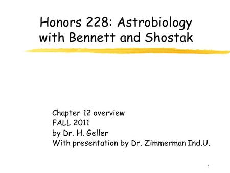 1 Honors 228: Astrobiology with Bennett and Shostak Chapter 12 overview FALL 2011 by Dr. H. Geller With presentation by Dr. Zimmerman Ind.U.