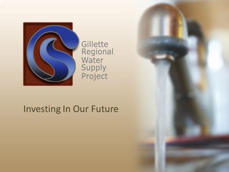 Investing In Our Future. Statement from Mayor Tom Murphy “The Gillette Regional Water Supply Project is essential for quality of life and economic development.