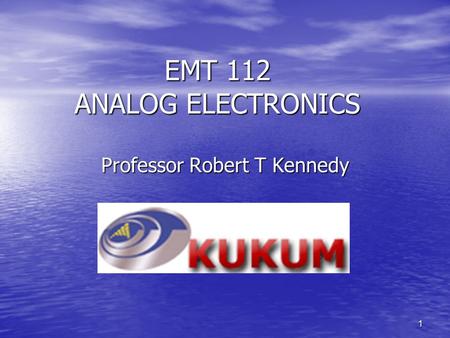 1 EMT 112 ANALOG ELECTRONICS Professor Robert T Kennedy.