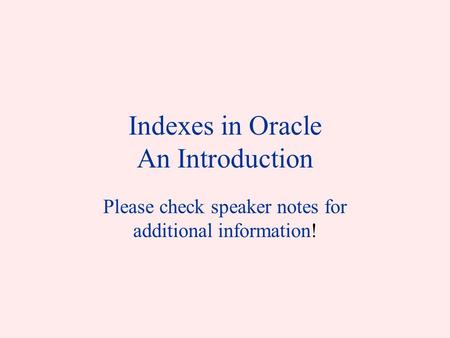 Indexes in Oracle An Introduction Please check speaker notes for additional information!