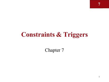 7 1 Constraints & Triggers Chapter 7. 7 2 Constraints and triggers? Constraints: Certain properties that the DBMS is required to enforce –E.g. primary.