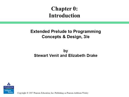 Copyright © 2007 Pearson Education, Inc. Publishing as Pearson Addison-Wesley Extended Prelude to Programming Concepts & Design, 3/e by Stewart Venit and.