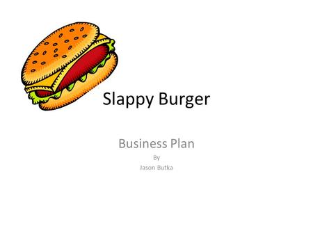 Slappy Burger Business Plan By Jason Butka. Executive Summary Blank for now, this is written LAST.