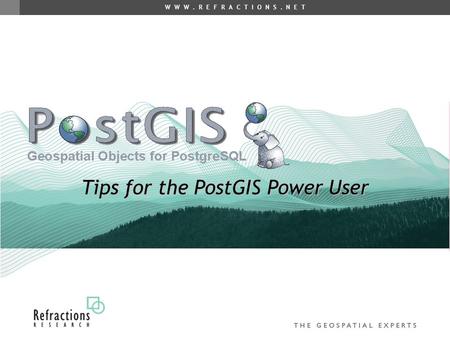 W W W. R E F R A C T I O N S. N E T Tips for the PostGIS Power User.