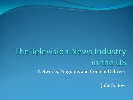 Networks, Programs and Content Delivery Julie Soltow.