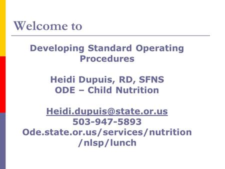 Welcome to Developing Standard Operating Procedures Heidi Dupuis, RD, SFNS ODE – Child Nutrition 503-947-5893 Ode.state.or.us/services/nutrition.