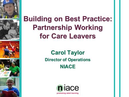 Stuart Hollis Building on Best Practice: Partnership Working for Care Leavers Carol Taylor Director of Operations NIACE.