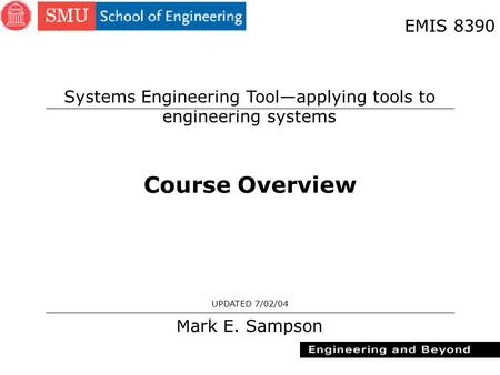 1 Course Overview Mark E. Sampson UPDATED 7/02/04 EMIS 8390 Systems Engineering Tool—applying tools to engineering systems.