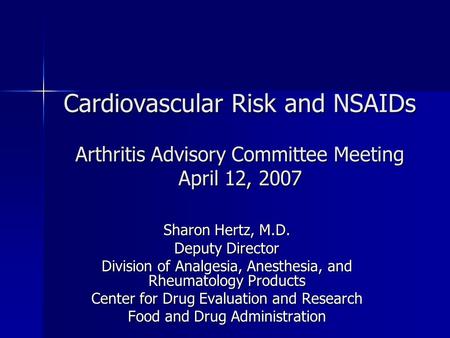 Cardiovascular Risk and NSAIDs Arthritis Advisory Committee Meeting April 12, 2007 Sharon Hertz, M.D. Deputy Director Division of Analgesia, Anesthesia,