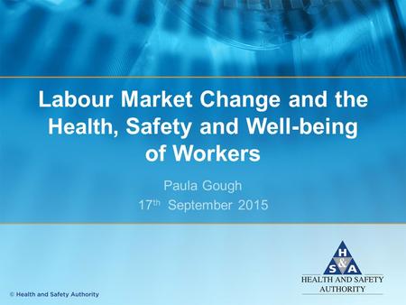 Labour Market Change and the Health, Safety and Well-being of Workers Paula Gough 17 th September 2015.